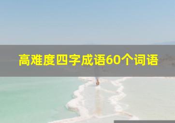 高难度四字成语60个词语