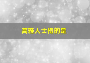 高雅人士指的是