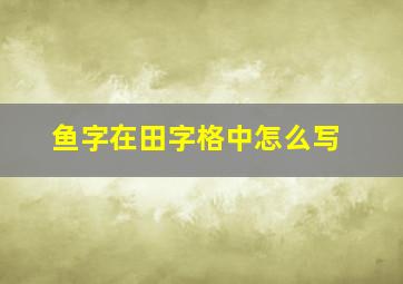 鱼字在田字格中怎么写