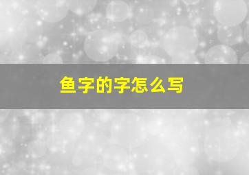 鱼字的字怎么写