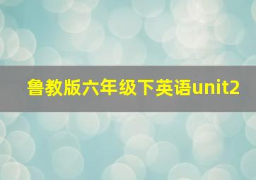 鲁教版六年级下英语unit2