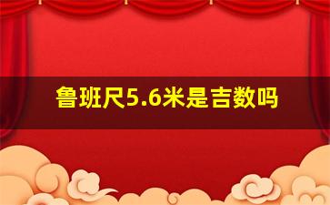 鲁班尺5.6米是吉数吗