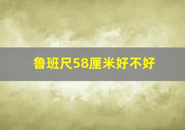 鲁班尺58厘米好不好