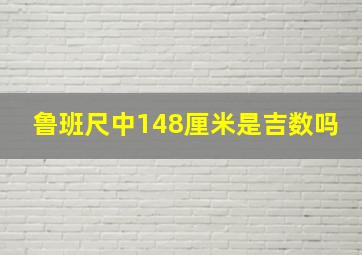 鲁班尺中148厘米是吉数吗