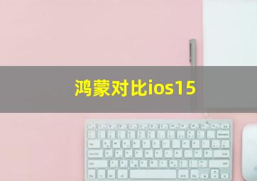 鸿蒙对比ios15