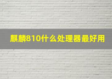 麒麟810什么处理器最好用