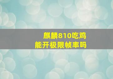 麒麟810吃鸡能开极限帧率吗