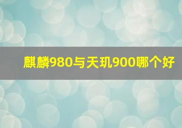 麒麟980与天玑900哪个好