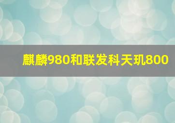 麒麟980和联发科天玑800