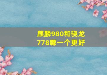 麒麟980和骁龙778哪一个更好