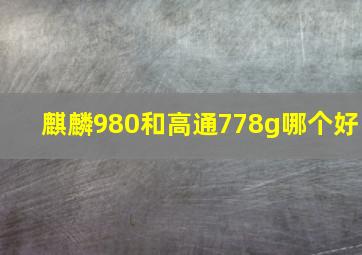 麒麟980和高通778g哪个好