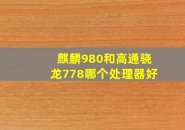 麒麟980和高通骁龙778哪个处理器好