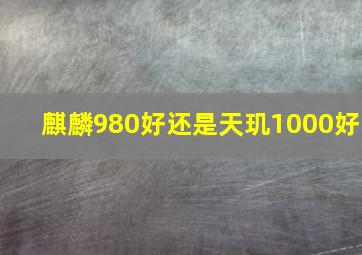 麒麟980好还是天玑1000好