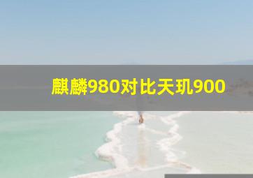 麒麟980对比天玑900