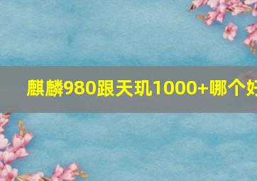 麒麟980跟天玑1000+哪个好