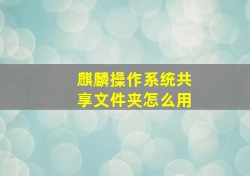 麒麟操作系统共享文件夹怎么用