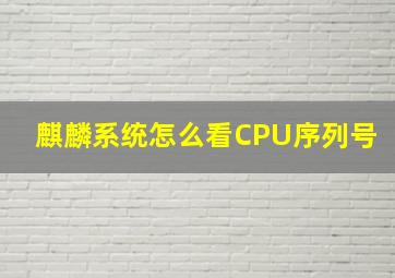 麒麟系统怎么看CPU序列号