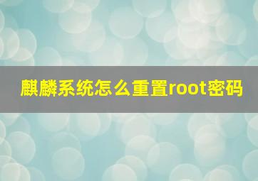 麒麟系统怎么重置root密码