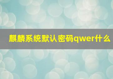 麒麟系统默认密码qwer什么