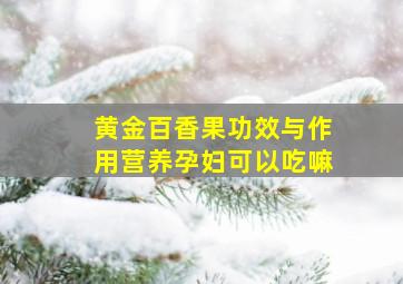 黄金百香果功效与作用营养孕妇可以吃嘛