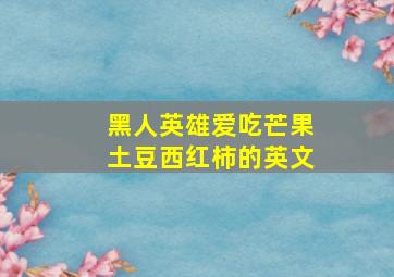 黑人英雄爱吃芒果土豆西红柿的英文