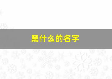 黑什么的名字