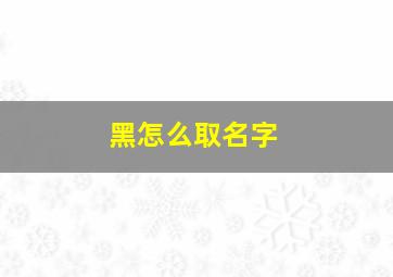 黑怎么取名字