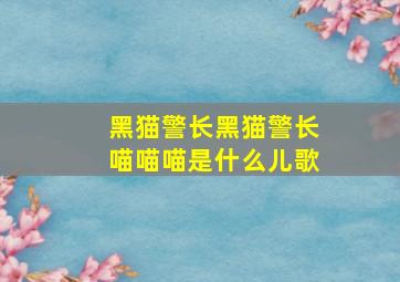 黑猫警长黑猫警长喵喵喵是什么儿歌