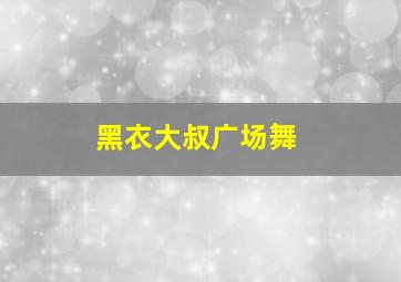 黑衣大叔广场舞