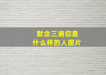 默念三遍你是什么样的人图片