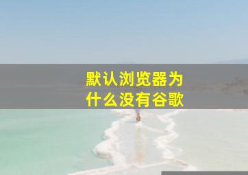 默认浏览器为什么没有谷歌