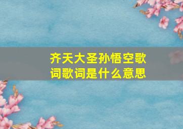 齐天大圣孙悟空歌词歌词是什么意思