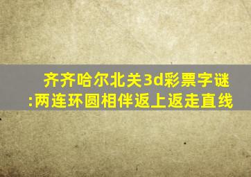 齐齐哈尔北关3d彩票字谜:两连环圆相伴返上返走直线