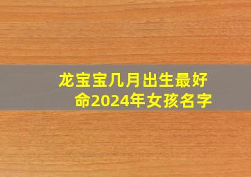 龙宝宝几月出生最好命2024年女孩名字