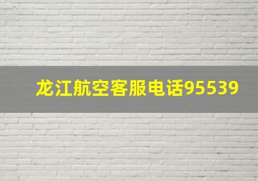 龙江航空客服电话95539